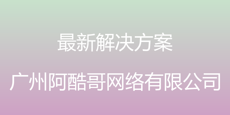 最新解决方案 - 广州阿酷哥网络有限公司