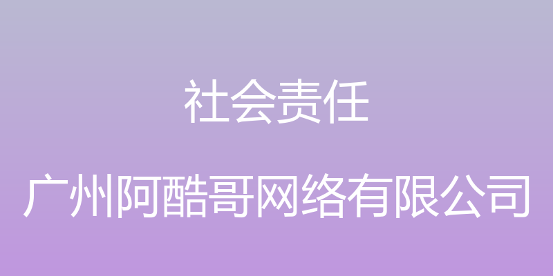 社会责任 - 广州阿酷哥网络有限公司