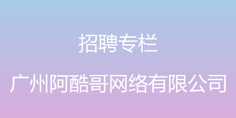 招聘专栏 - 广州阿酷哥网络有限公司