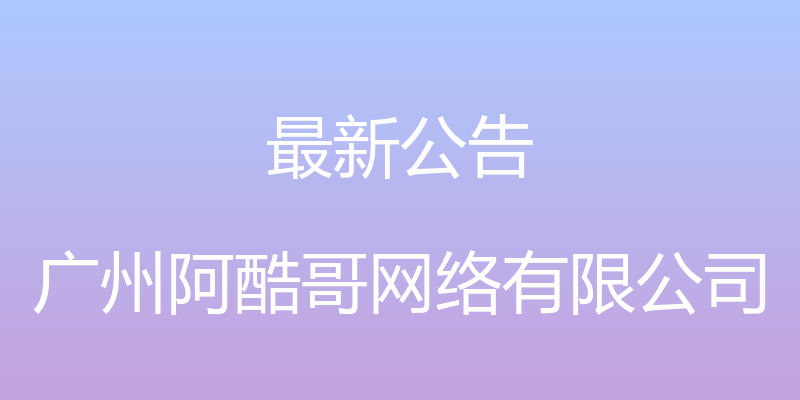 最新公告 - 广州阿酷哥网络有限公司